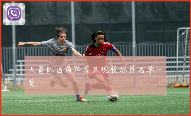 火箭队当前阵容及现役球员名单一览