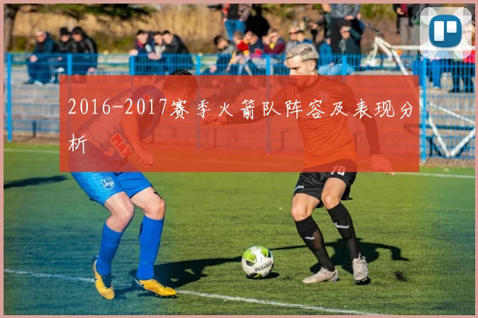 2016-2017赛季火箭队阵容及表现分析