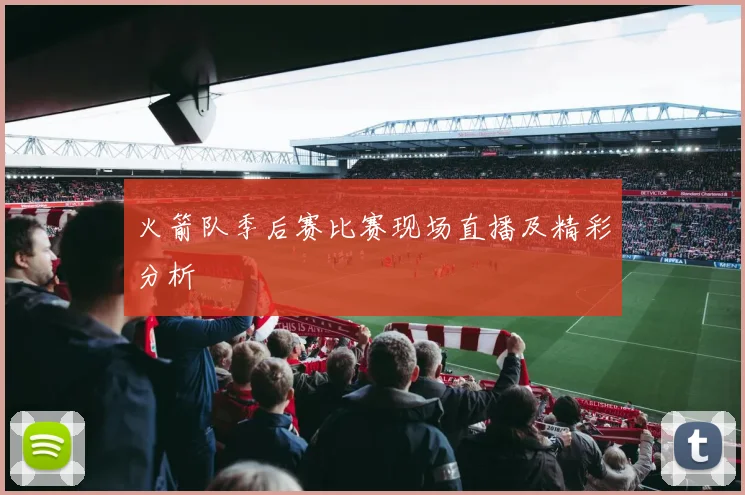 火箭队季后赛比赛现场直播及精彩分析