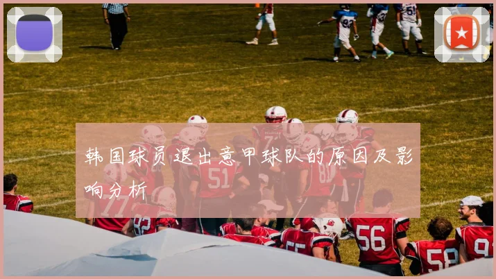 韩国球员退出意甲球队的原因及影响分析
