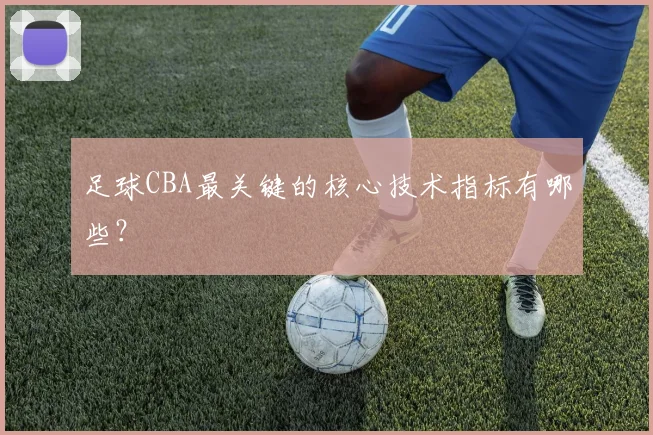 足球CBA最关键的核心技术指标有哪些?