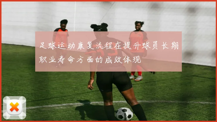 足球运动康复流程在提升球员长期职业寿命方面的成效体现