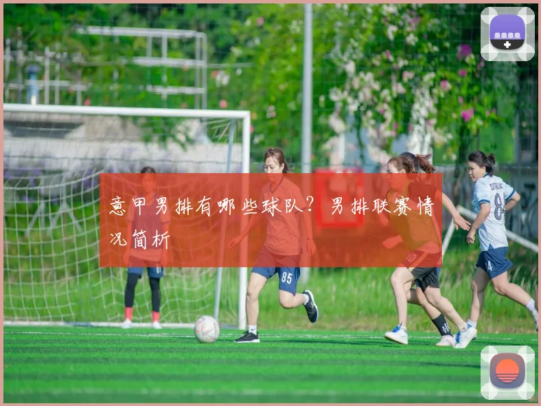 意甲男排有哪些球队?男排联赛情况简析