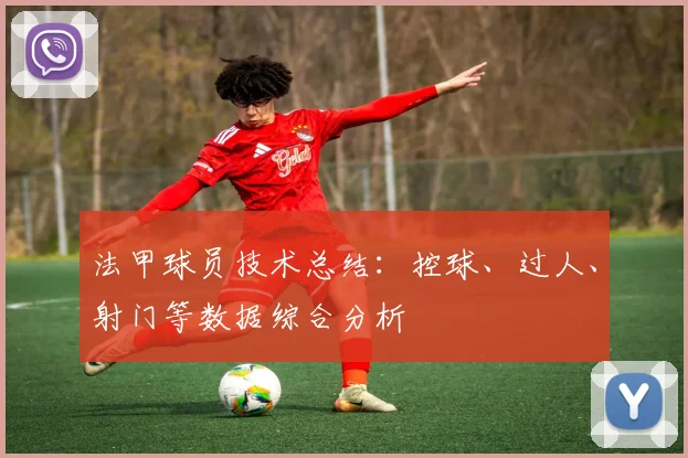 法甲球员技术总结：控球、过人、射门等数据综合分析