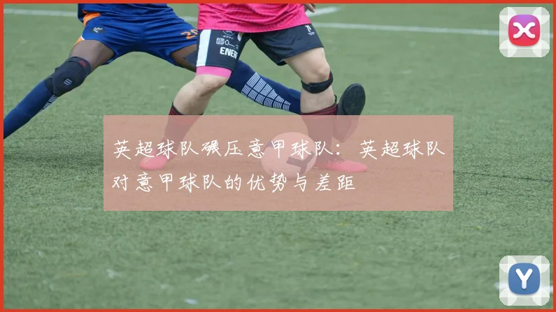 英超球队碾压意甲球队：英超球队对意甲球队的优势与差距