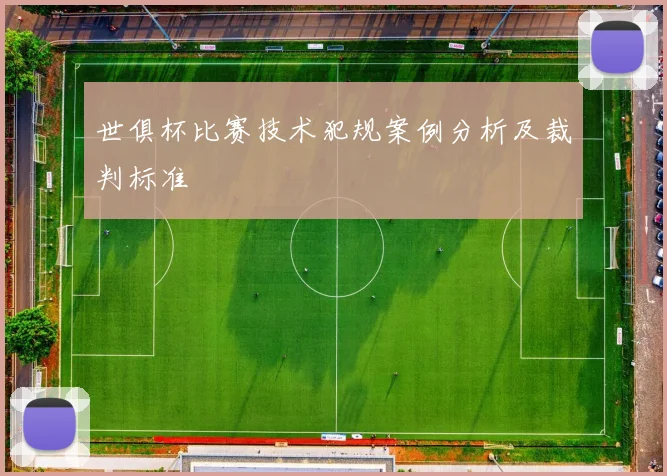 世俱杯比赛技术犯规案例分析及裁判标准