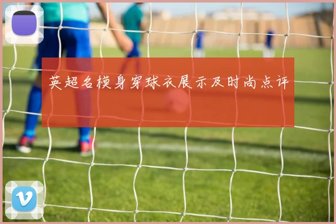 英超名模身穿球衣展示及时尚点评