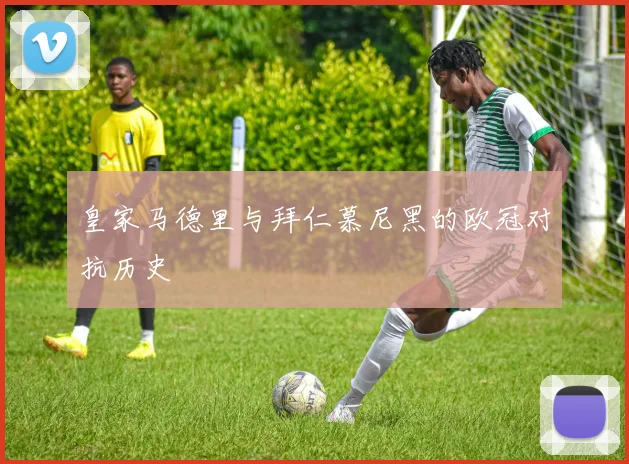 皇家马德里与拜仁慕尼黑的欧冠对抗历史