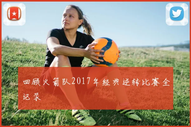 回顾火箭队2017年经典逆转比赛全记录