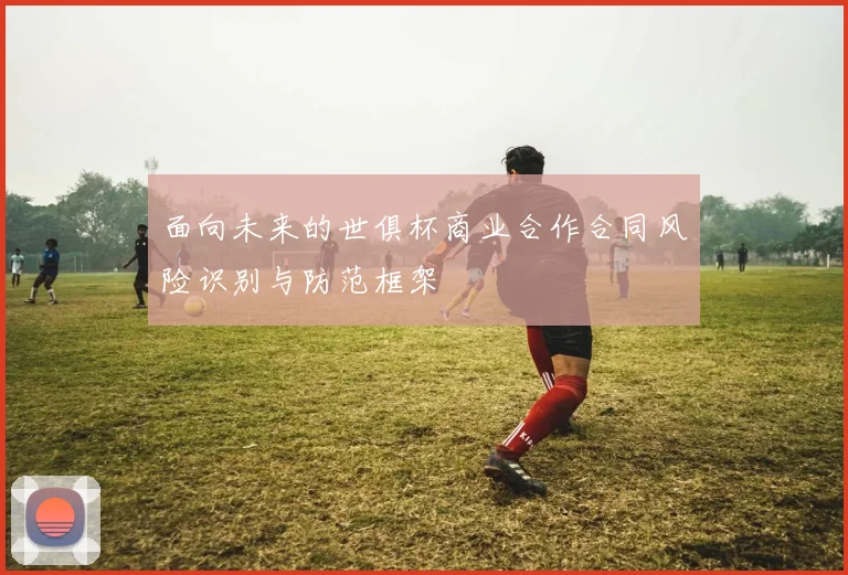 面向未来的世俱杯商业合作合同风险识别与防范框架